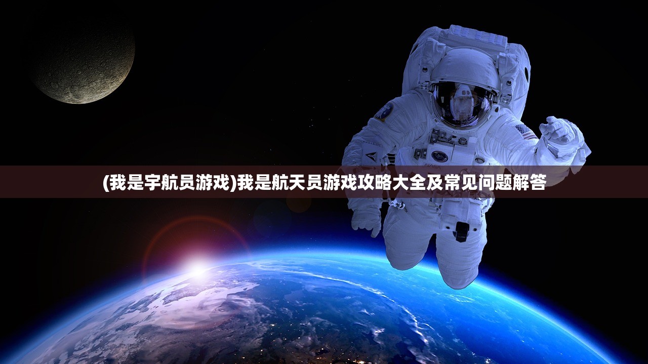 (我是宇航员游戏)我是航天员游戏攻略大全及常见问题解答