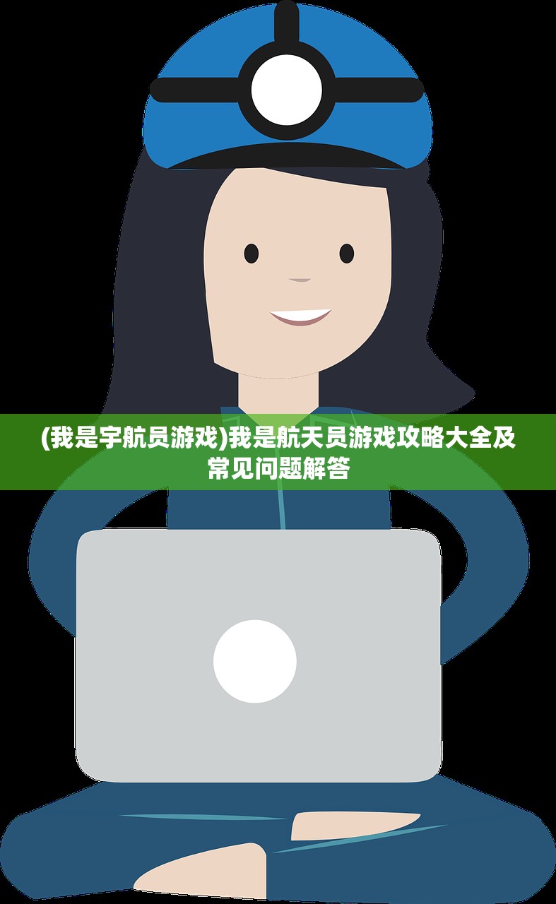 (我是宇航员游戏)我是航天员游戏攻略大全及常见问题解答