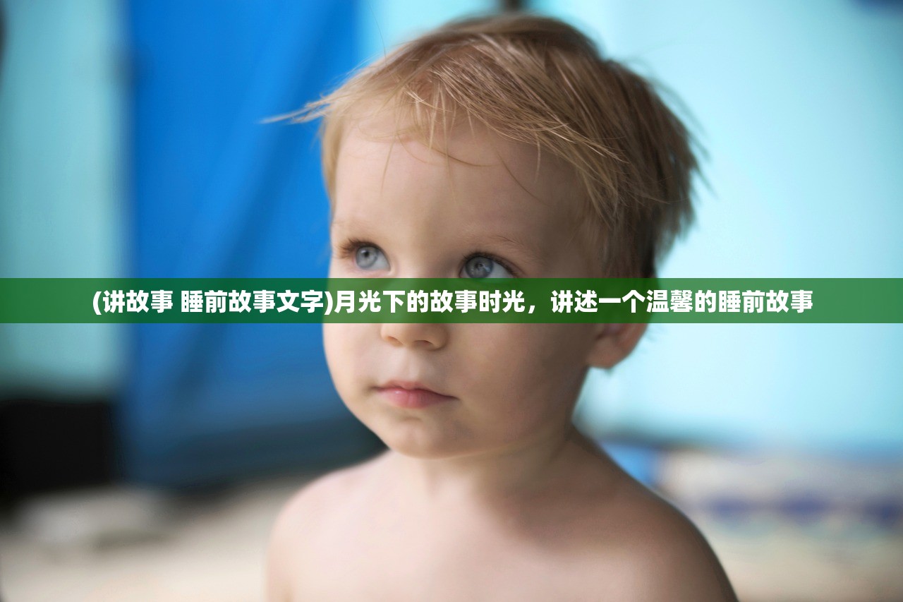 (讲故事 睡前故事文字)月光下的故事时光，讲述一个温馨的睡前故事