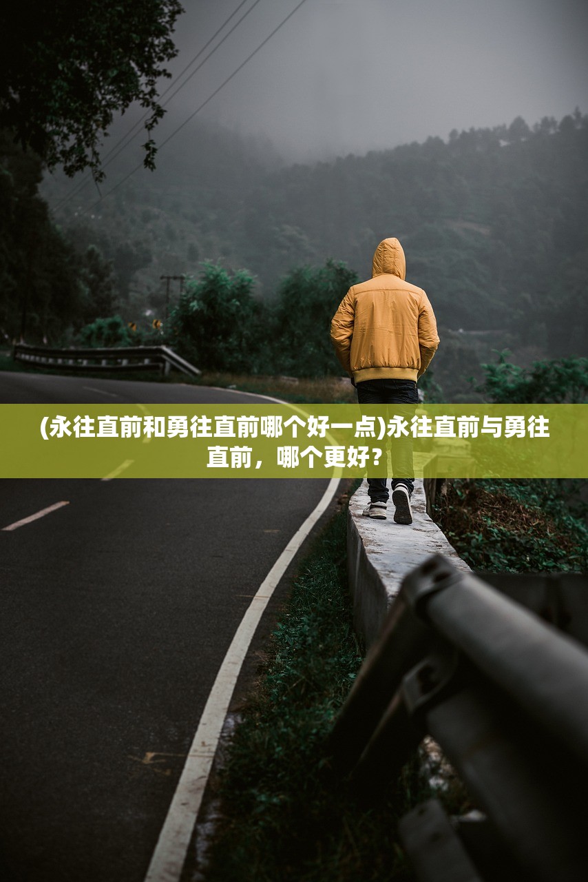 (永往直前和勇往直前哪个好一点)永往直前与勇往直前，哪个更好？