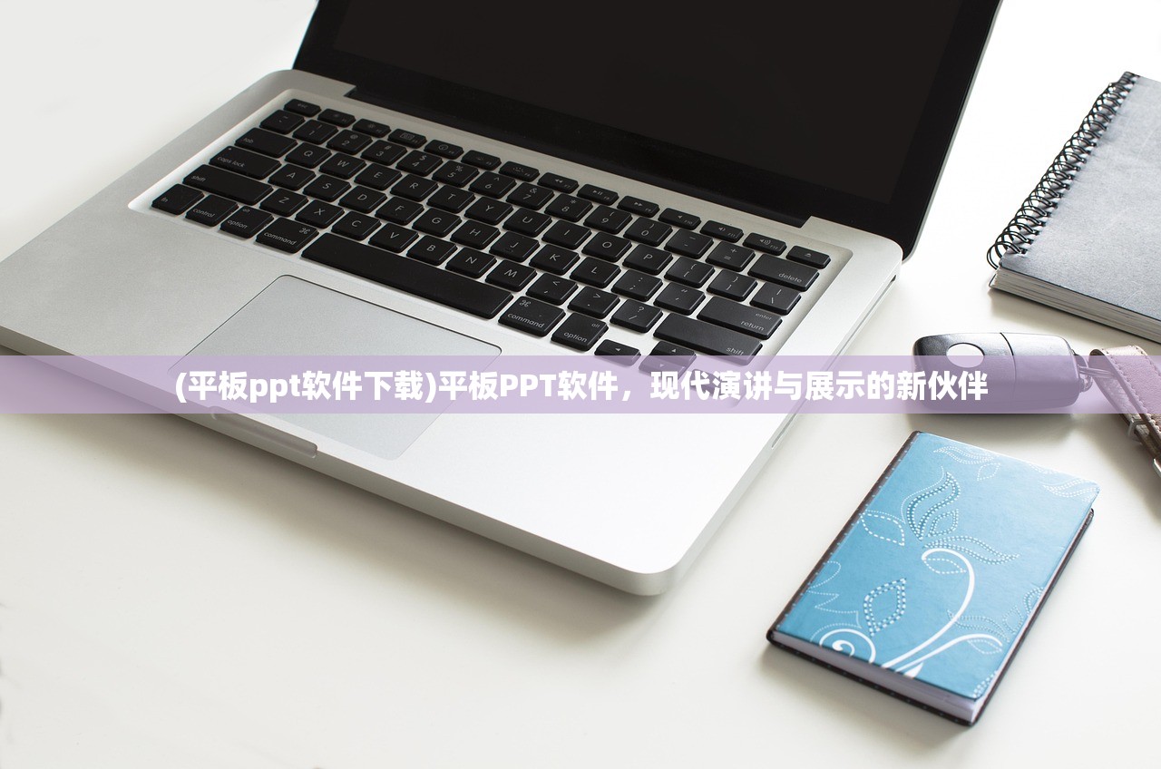 (平板ppt软件下载)平板PPT软件，现代演讲与展示的新伙伴