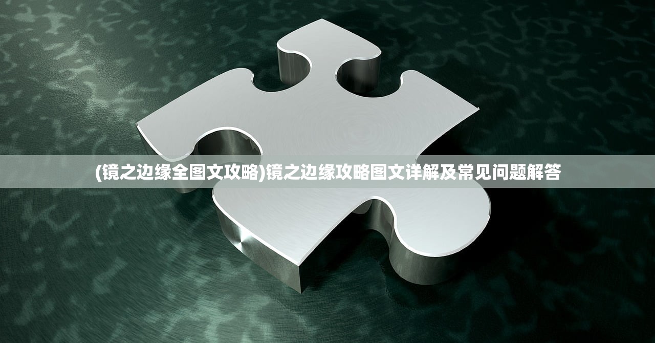(镜之边缘全图文攻略)镜之边缘攻略图文详解及常见问题解答