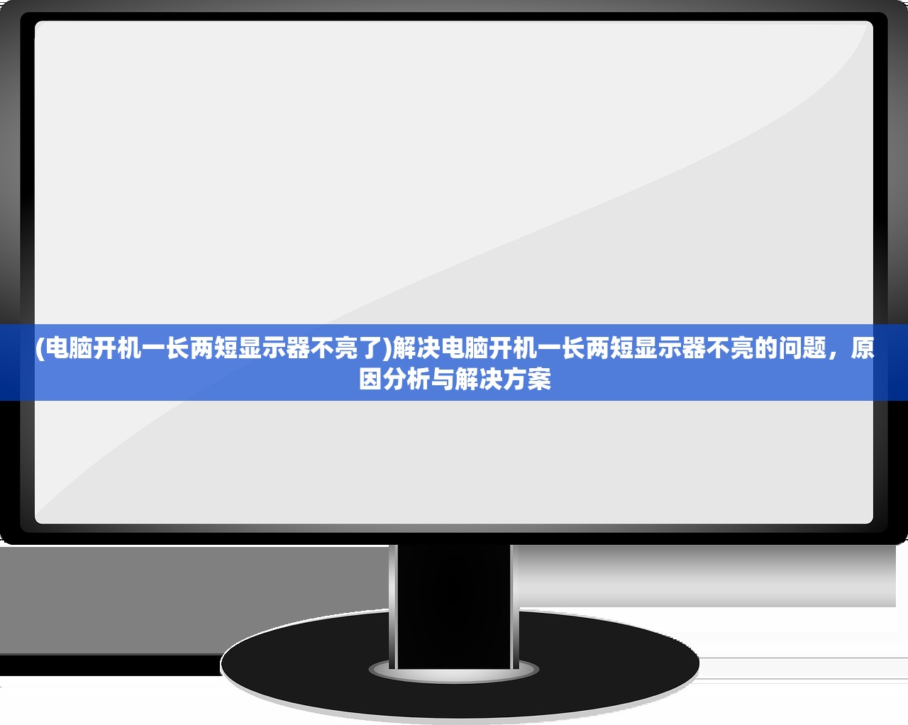 (电脑开机一长两短显示器不亮了)解决电脑开机一长两短显示器不亮的问题，原因分析与解决方案