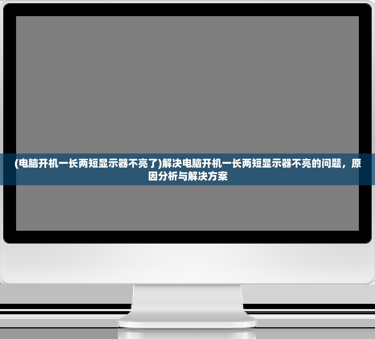 (电脑开机一长两短显示器不亮了)解决电脑开机一长两短显示器不亮的问题，原因分析与解决方案