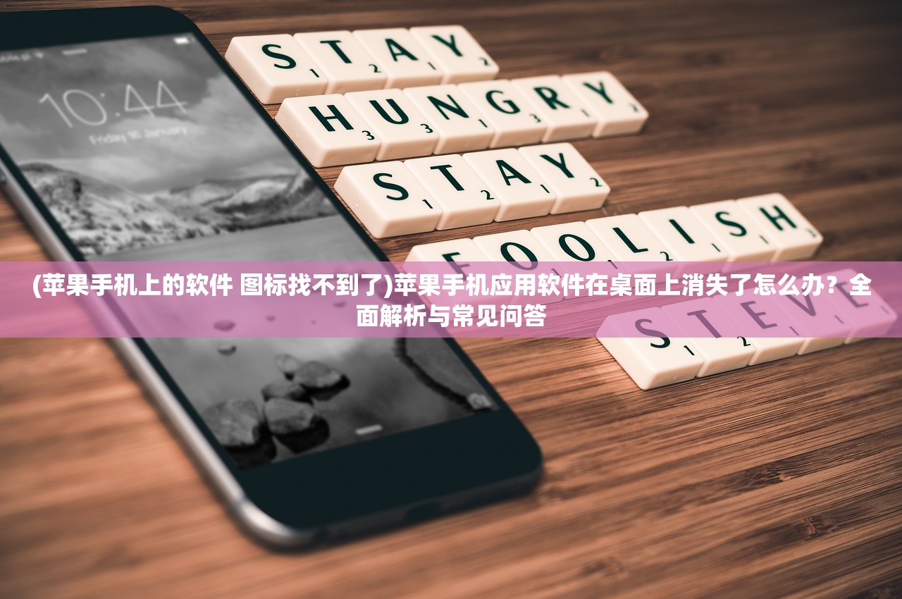 (苹果手机上的软件 图标找不到了)苹果手机应用软件在桌面上消失了怎么办？全面解析与常见问答