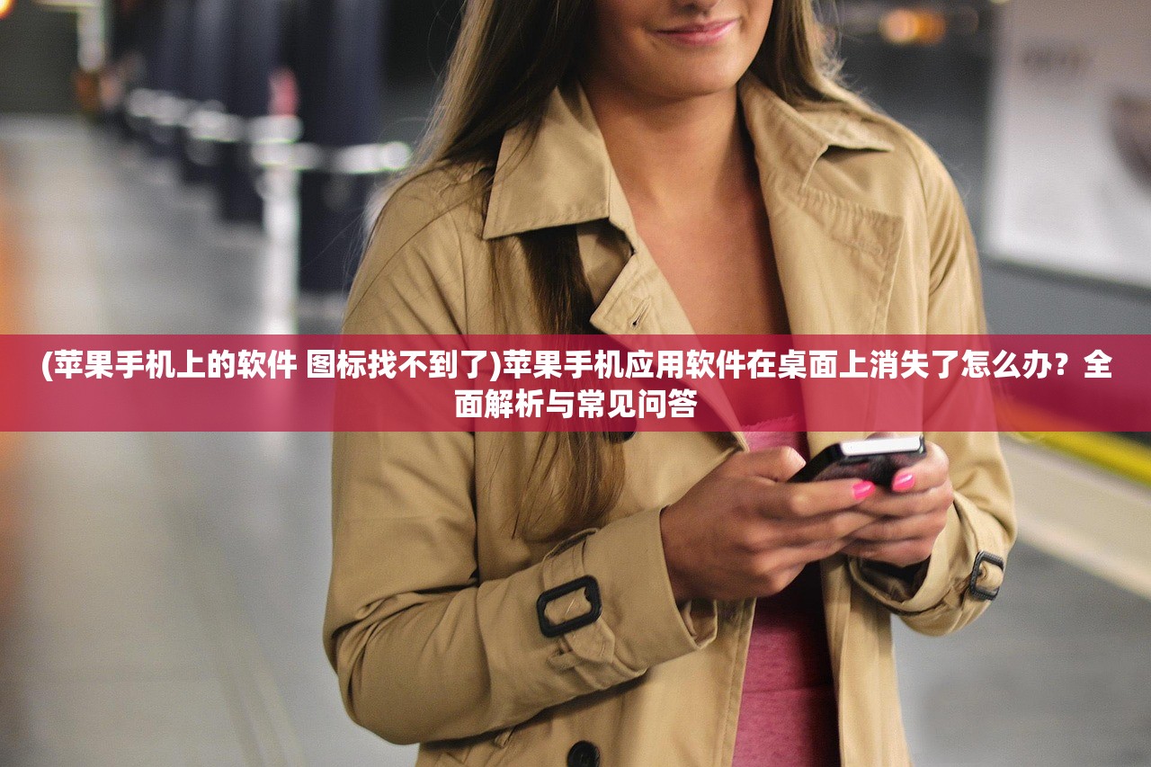 (苹果手机上的软件 图标找不到了)苹果手机应用软件在桌面上消失了怎么办？全面解析与常见问答