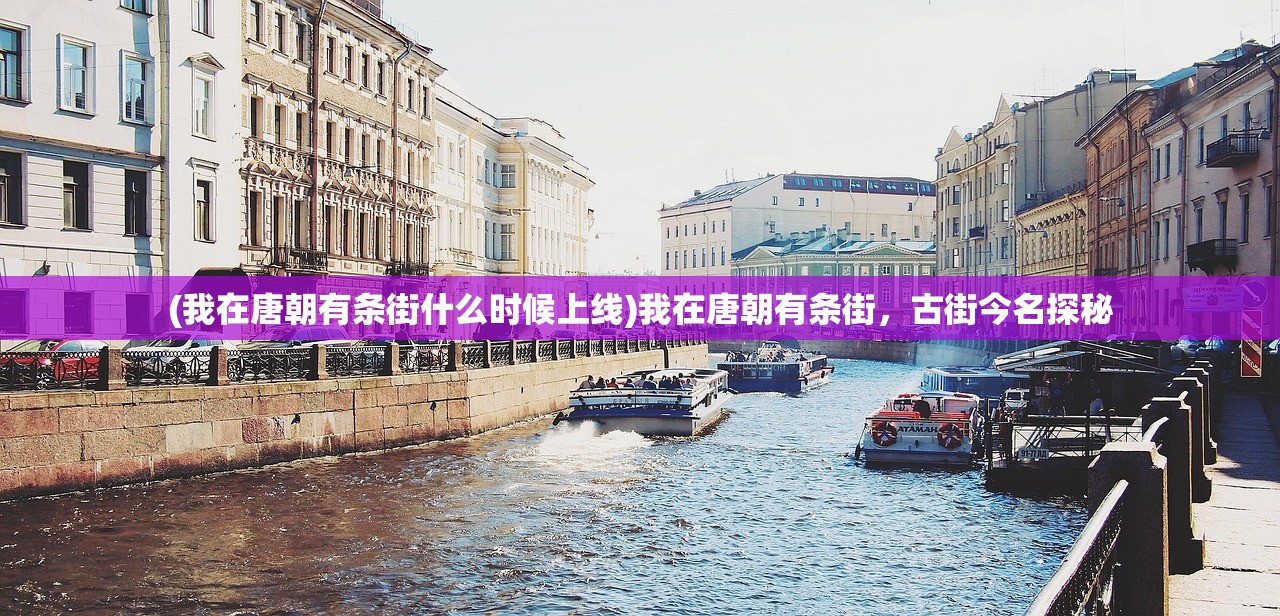 (我在唐朝有条街什么时候上线)我在唐朝有条街，古街今名探秘