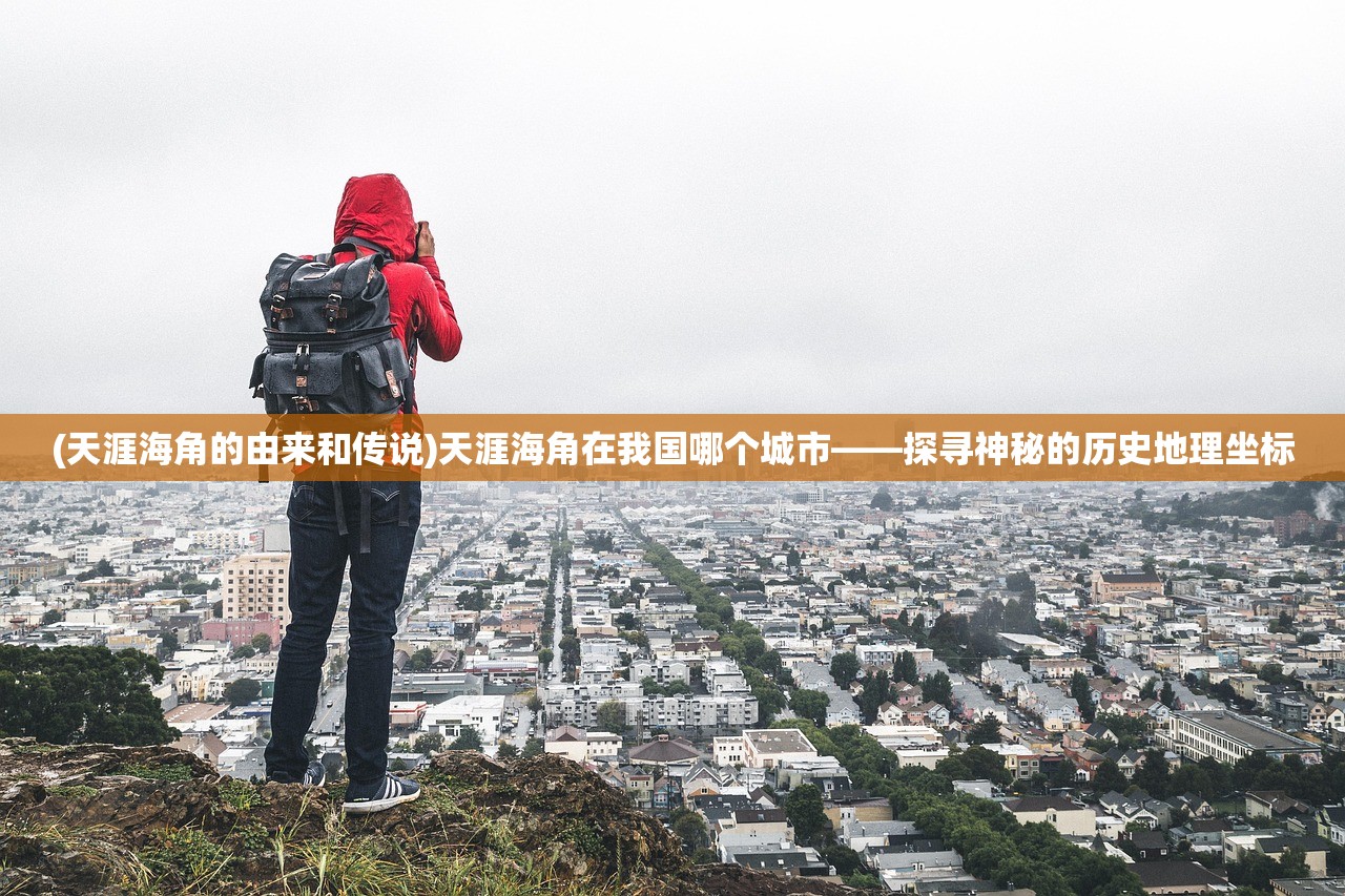 (天涯海角的由来和传说)天涯海角在我国哪个城市——探寻神秘的历史地理坐标