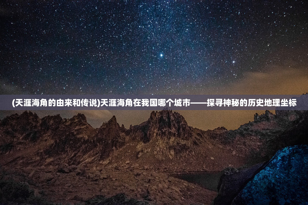 (天涯海角的由来和传说)天涯海角在我国哪个城市——探寻神秘的历史地理坐标
