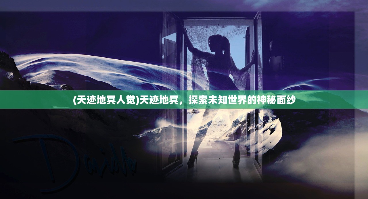 (天迹地冥人觉)天迹地冥，探索未知世界的神秘面纱