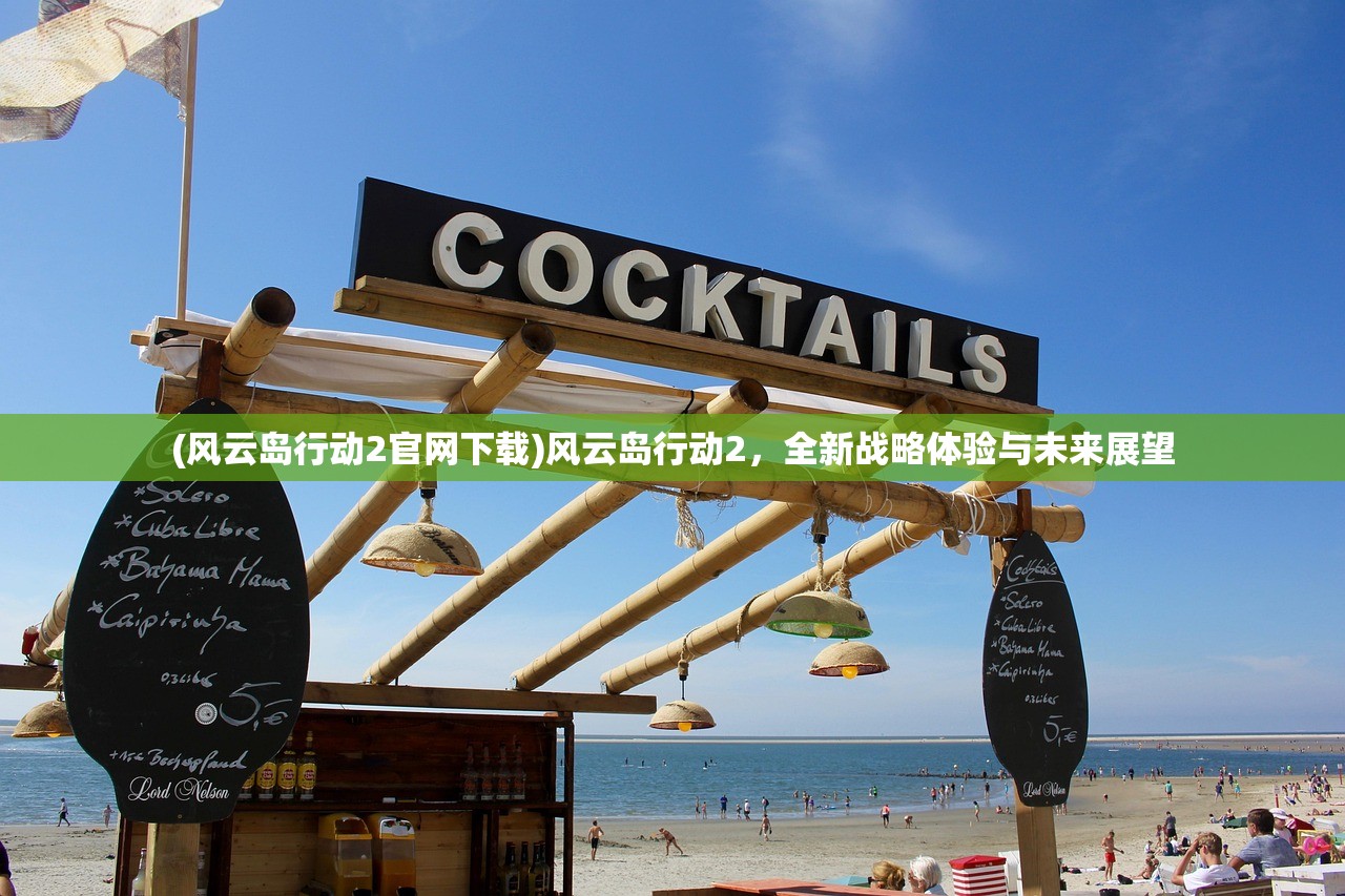 (风云岛行动2官网下载)风云岛行动2，全新战略体验与未来展望