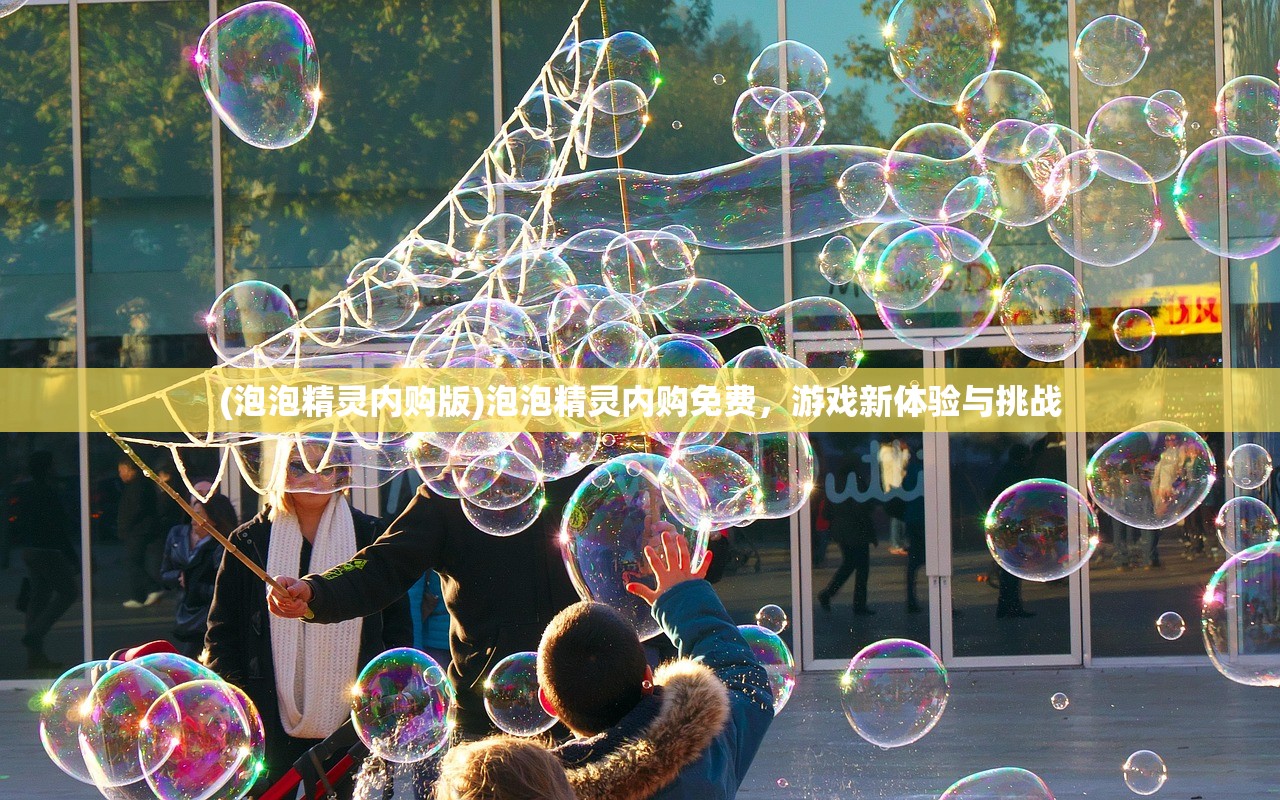 (泡泡精灵内购版)泡泡精灵内购免费，游戏新体验与挑战