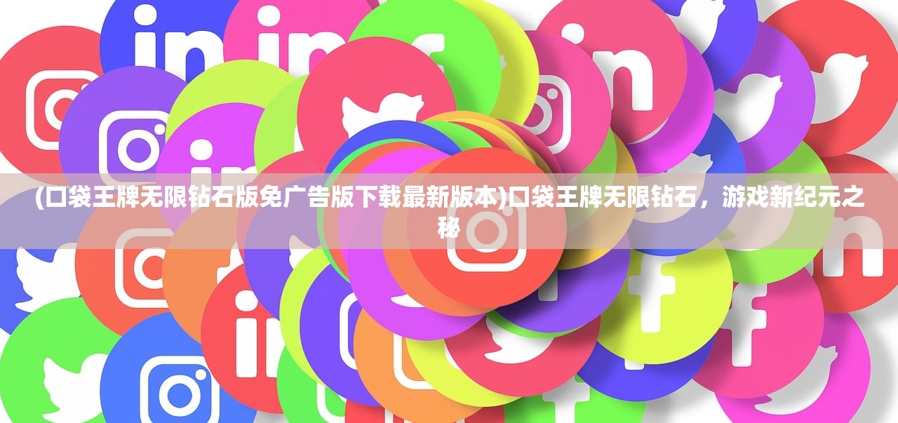(口袋王牌无限钻石版免广告版下载最新版本)口袋王牌无限钻石，游戏新纪元之秘