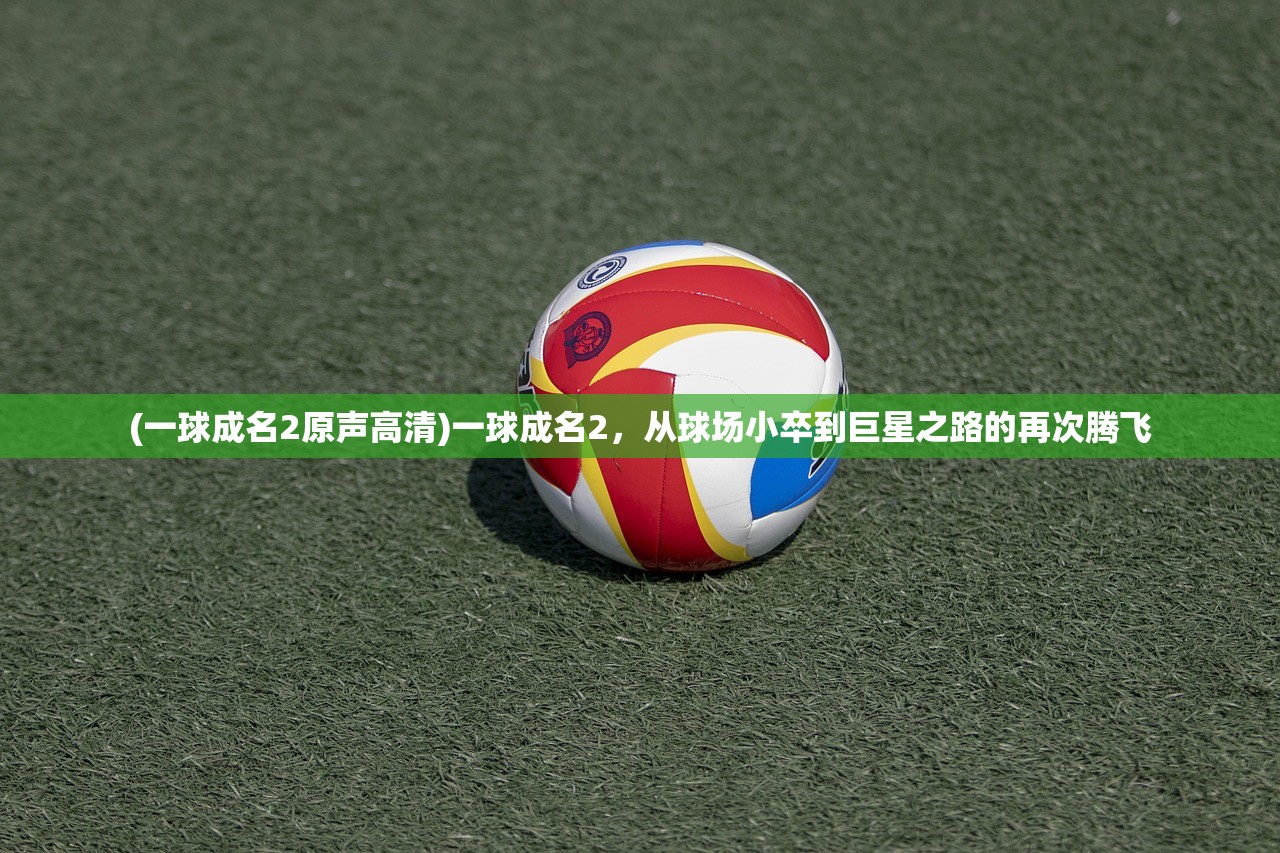 (一球成名2原声高清)一球成名2，从球场小卒到巨星之路的再次腾飞