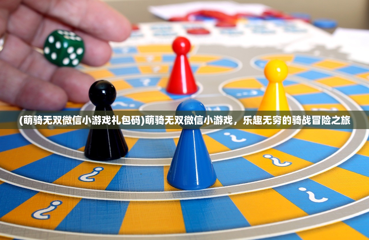 (萌骑无双微信小游戏礼包码)萌骑无双微信小游戏，乐趣无穷的骑战冒险之旅