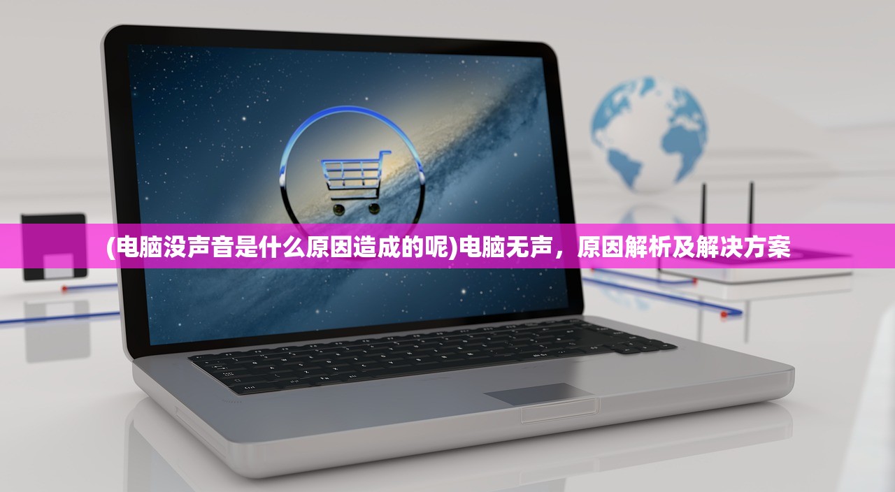 (电脑没声音是什么原因造成的呢)电脑无声，原因解析及解决方案