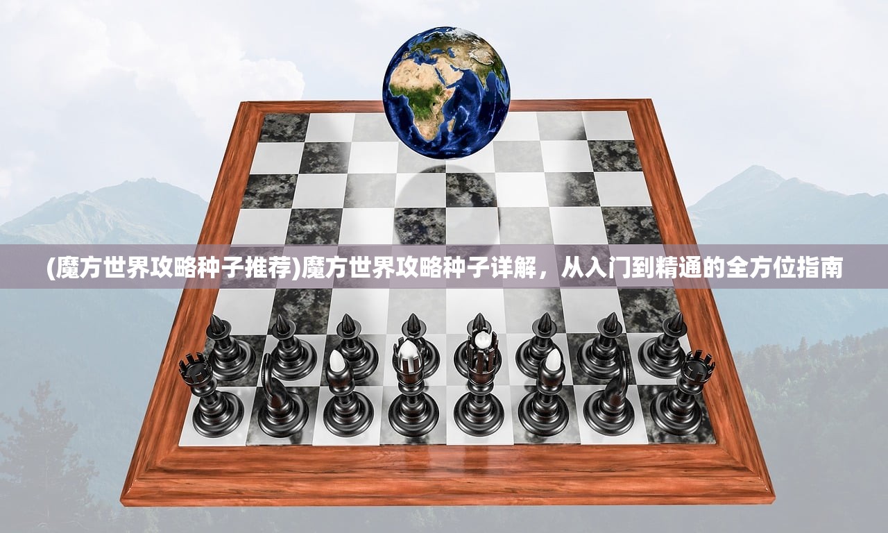 (魔方世界攻略种子推荐)魔方世界攻略种子详解，从入门到精通的全方位指南