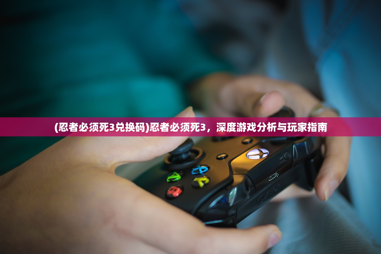 (忍者必须死3兑换码)忍者必须死3，深度游戏分析与玩家指南