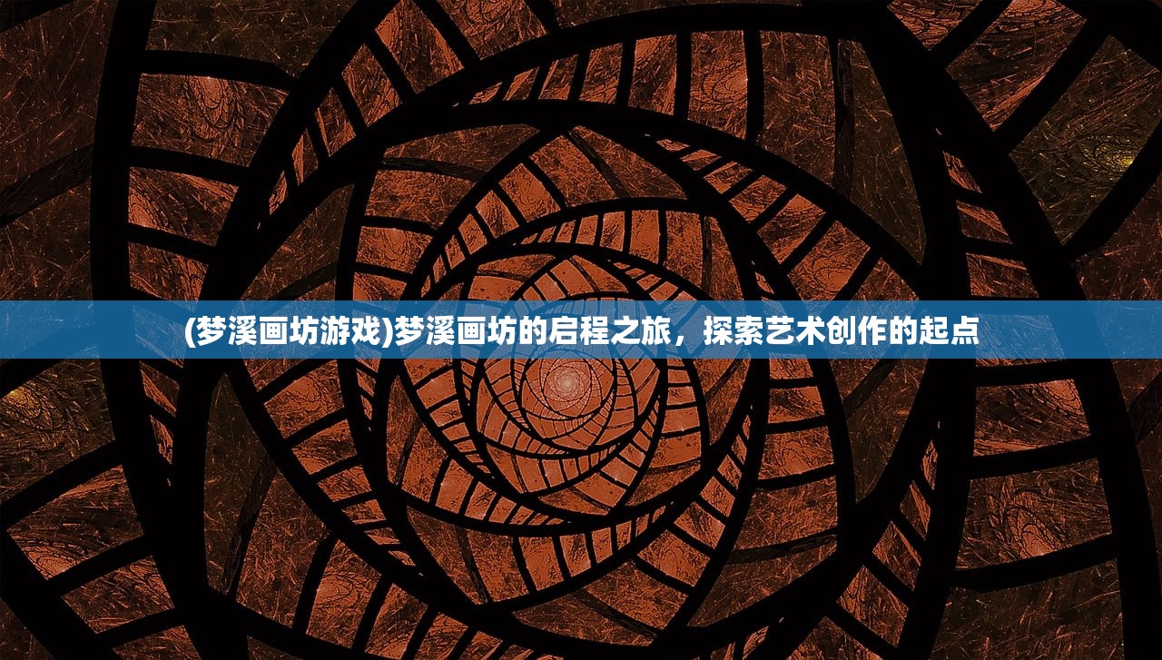 (梦溪画坊游戏)梦溪画坊的启程之旅，探索艺术创作的起点