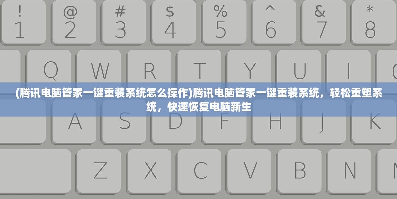 (腾讯电脑管家一键重装系统怎么操作)腾讯电脑管家一键重装系统，轻松重塑系统，快速恢复电脑新生