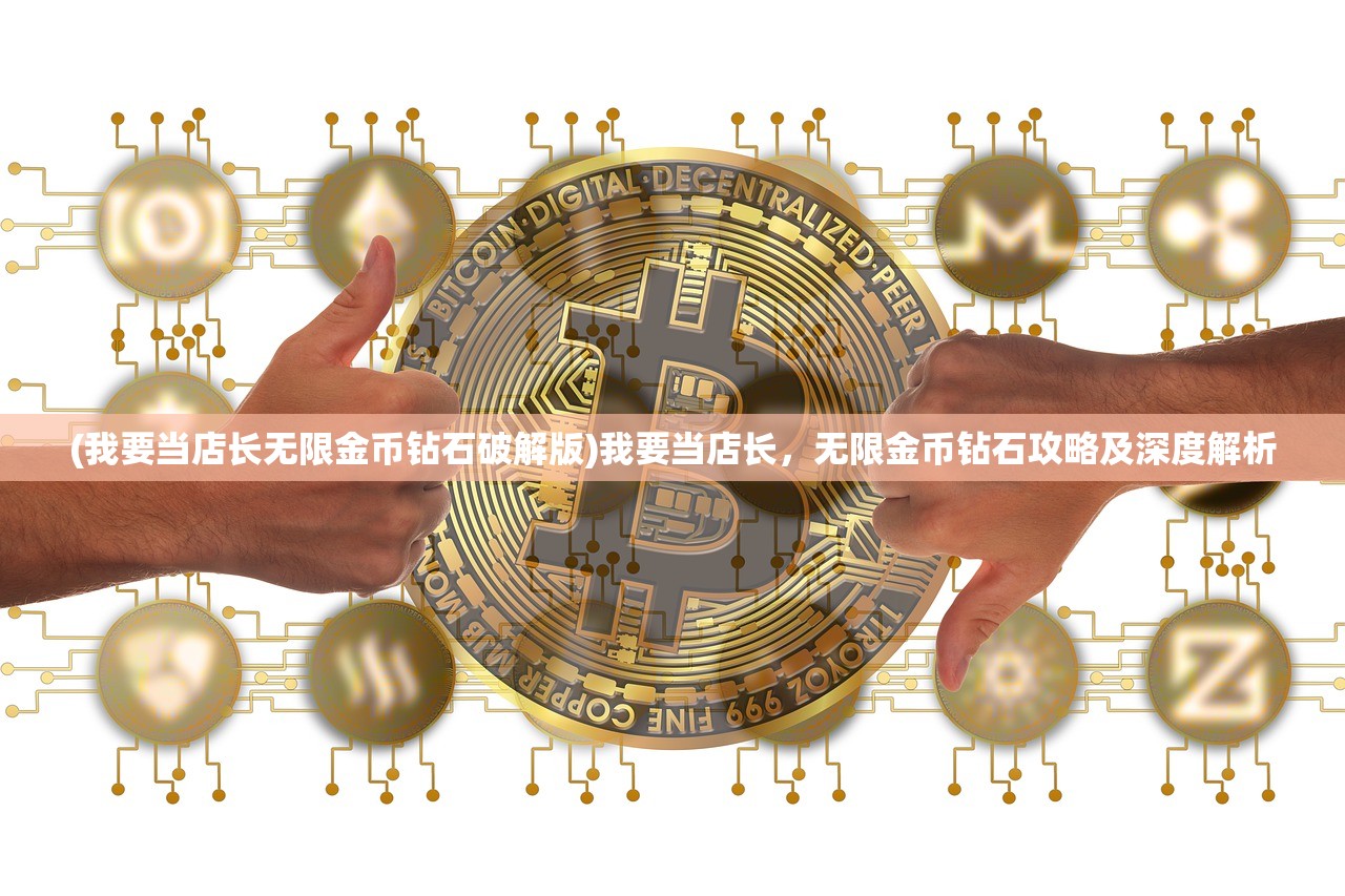 (我要当店长无限金币钻石破解版)我要当店长，无限金币钻石攻略及深度解析