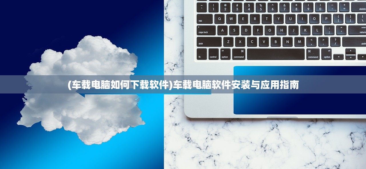 (车载电脑如何下载软件)车载电脑软件安装与应用指南