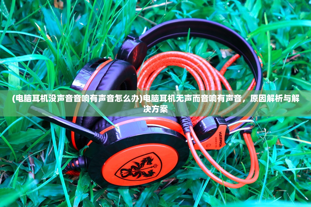 (电脑耳机没声音音响有声音怎么办)电脑耳机无声而音响有声音，原因解析与解决方案