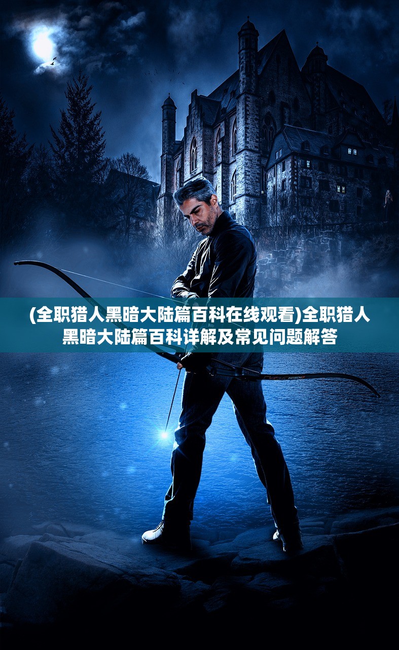 (全职猎人黑暗大陆篇百科在线观看)全职猎人黑暗大陆篇百科详解及常见问题解答