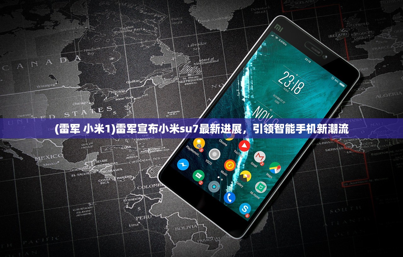 (雷军 小米1)雷军宣布小米su7最新进展，引领智能手机新潮流