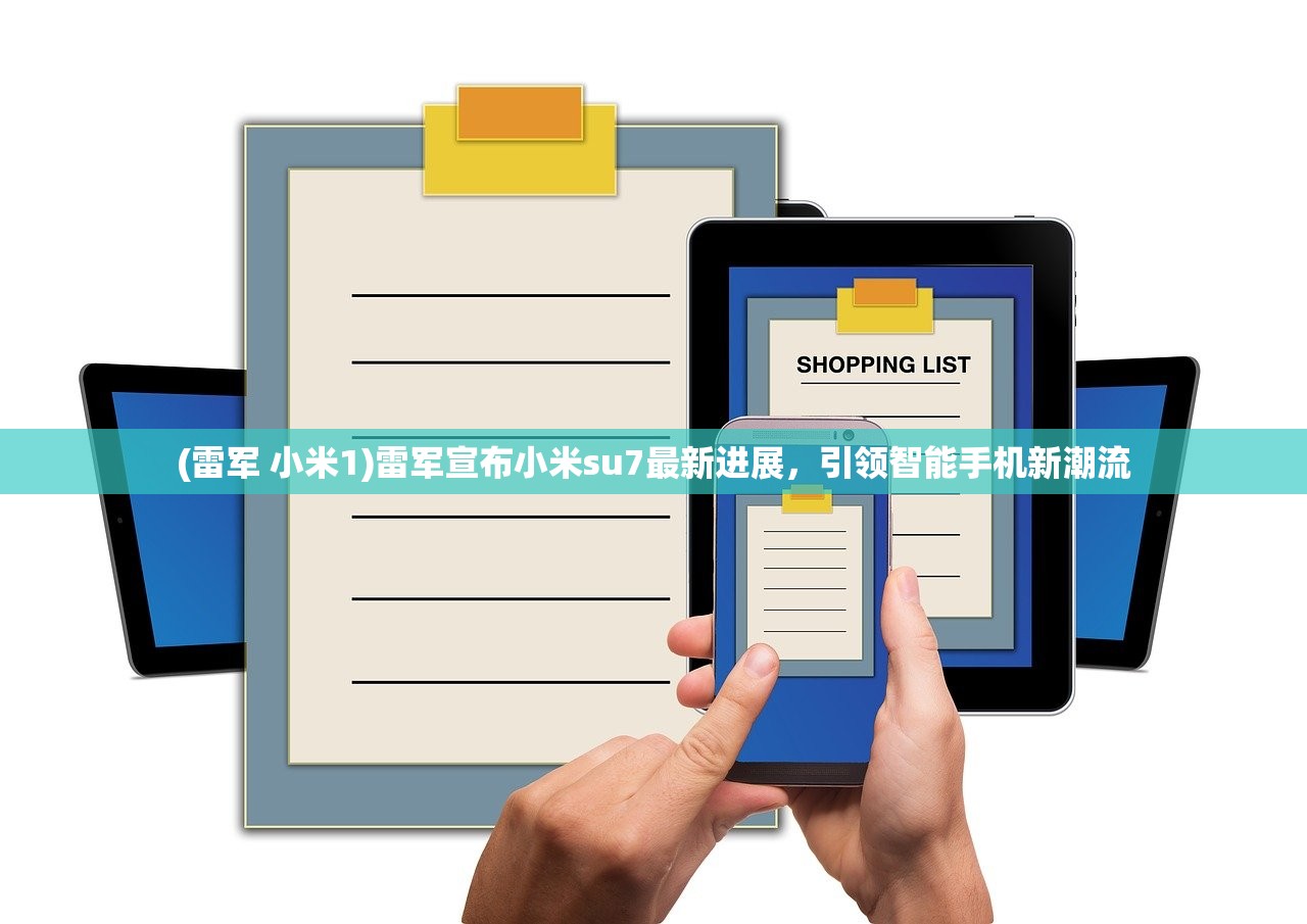 (雷军 小米1)雷军宣布小米su7最新进展，引领智能手机新潮流