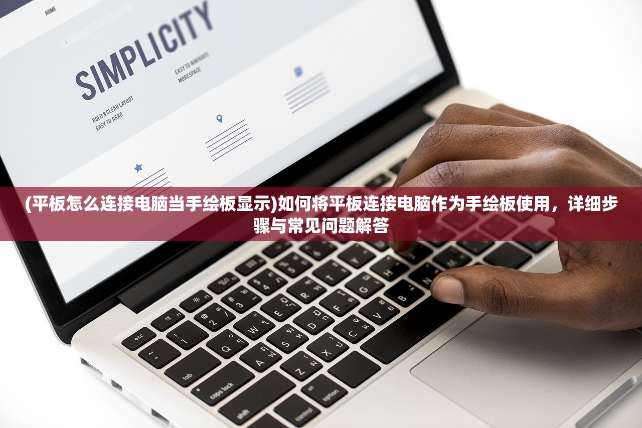 (平板怎么连接电脑当手绘板显示)如何将平板连接电脑作为手绘板使用，详细步骤与常见问题解答
