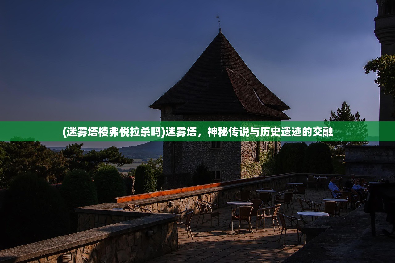 (迷雾塔楼弗悦拉杀吗)迷雾塔，神秘传说与历史遗迹的交融