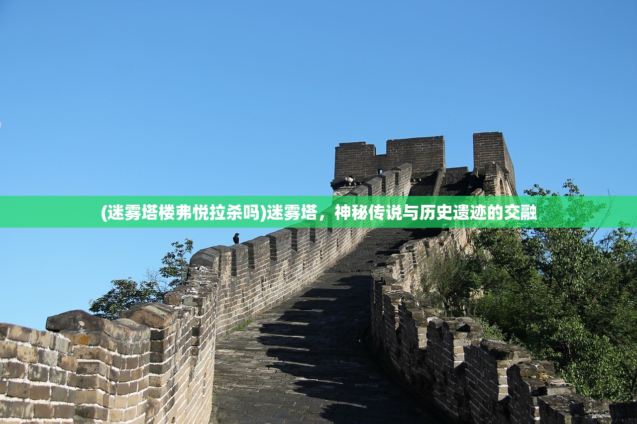 (迷雾塔楼弗悦拉杀吗)迷雾塔，神秘传说与历史遗迹的交融
