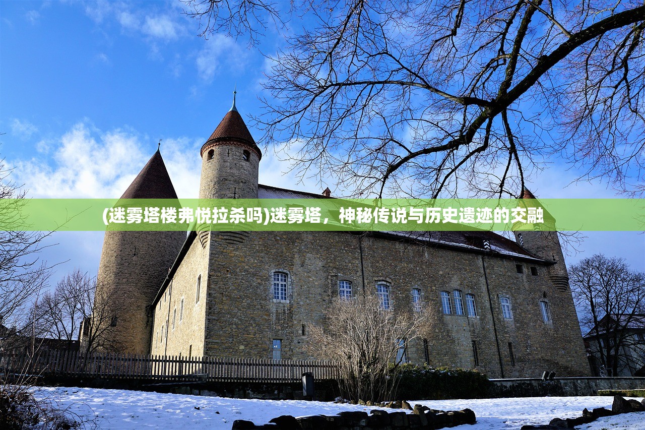 (迷雾塔楼弗悦拉杀吗)迷雾塔，神秘传说与历史遗迹的交融