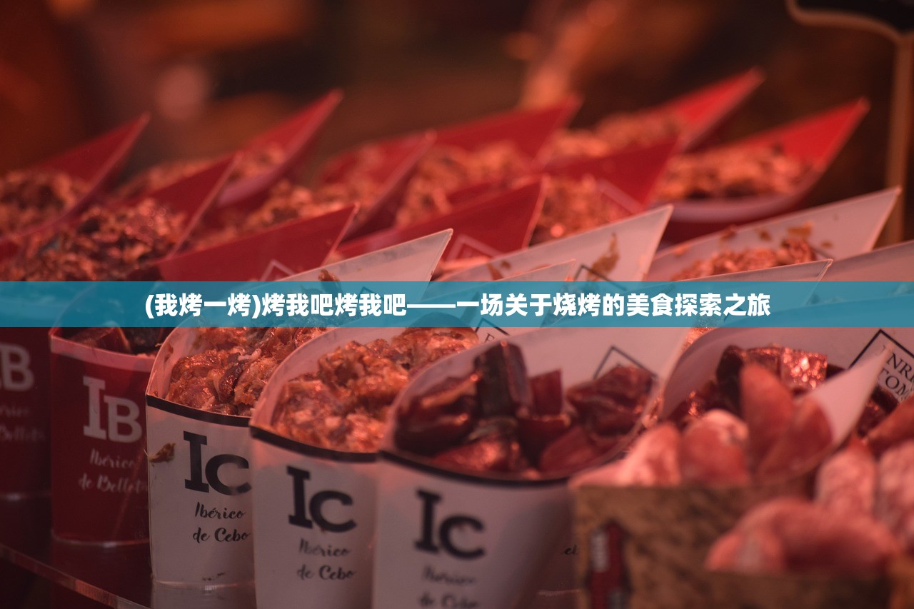 (我烤一烤)烤我吧烤我吧——一场关于烧烤的美食探索之旅