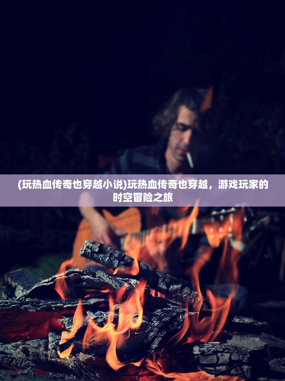 (玩热血传奇也穿越小说)玩热血传奇也穿越，游戏玩家的时空冒险之旅