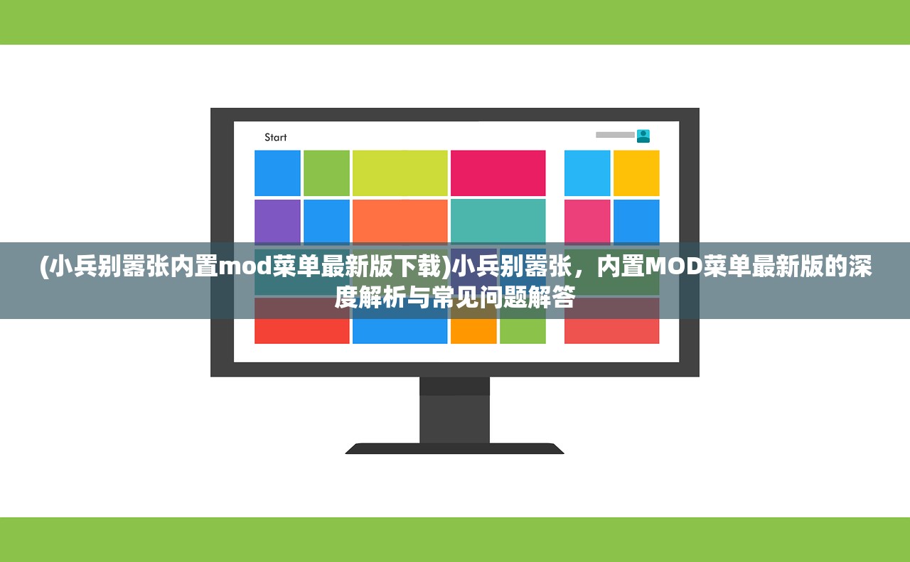 (小兵别嚣张内置mod菜单最新版下载)小兵别嚣张，内置MOD菜单最新版的深度解析与常见问题解答
