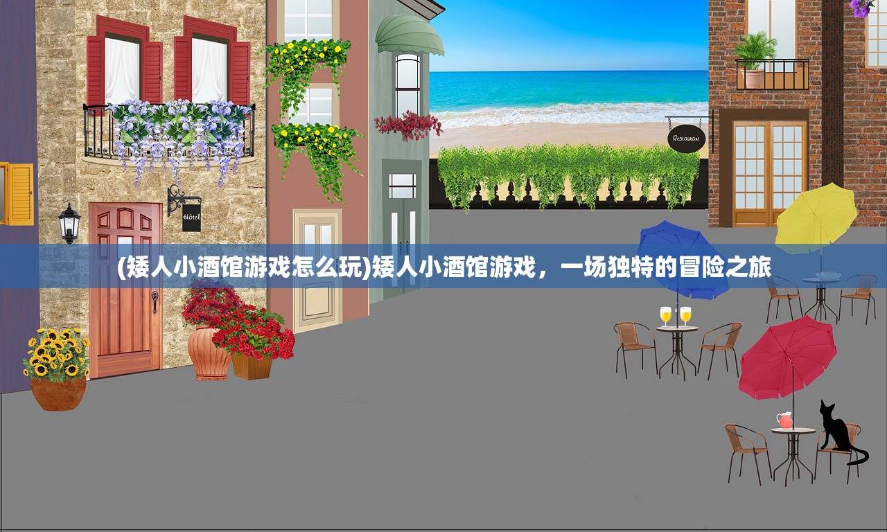 (矮人小酒馆游戏怎么玩)矮人小酒馆游戏，一场独特的冒险之旅