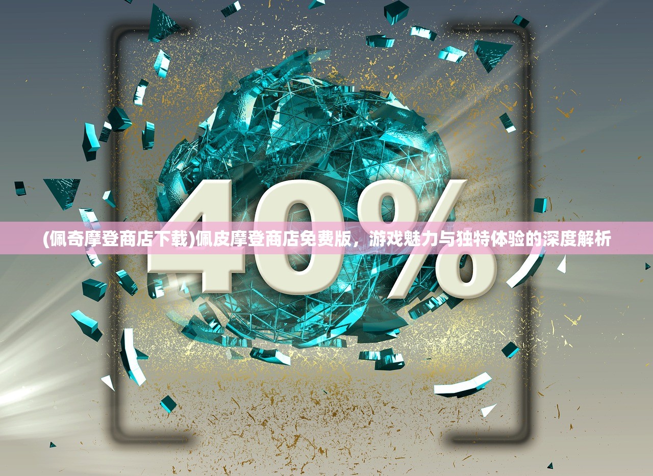 (佩奇摩登商店下载)佩皮摩登商店免费版，游戏魅力与独特体验的深度解析