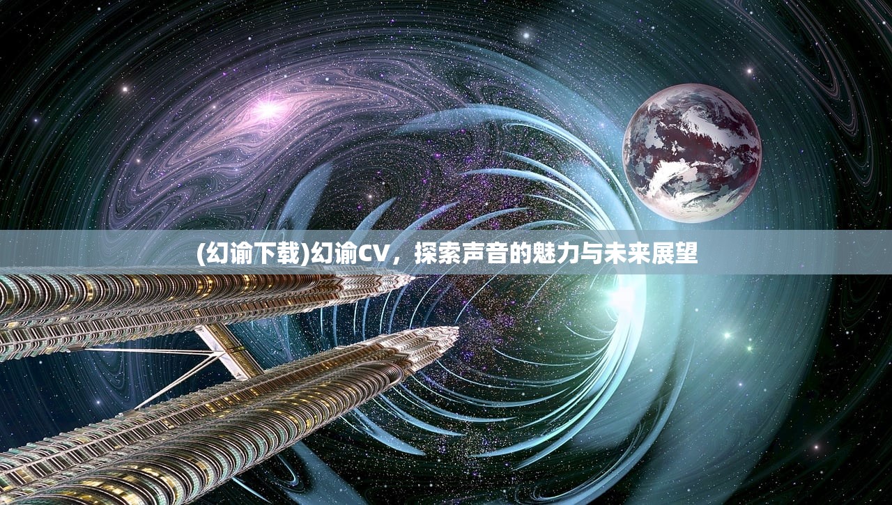 (幻谕下载)幻谕CV，探索声音的魅力与未来展望