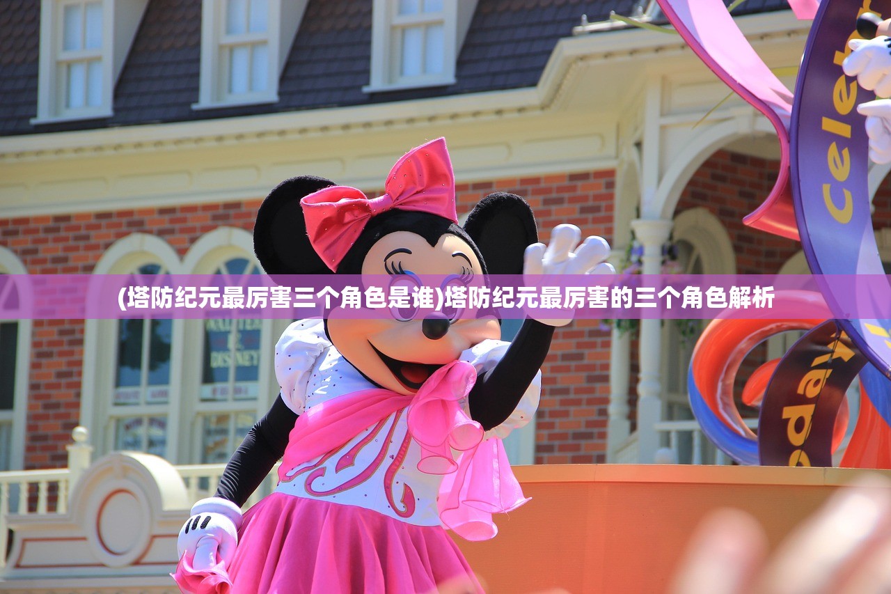 (塔防纪元最厉害三个角色是谁)塔防纪元最厉害的三个角色解析