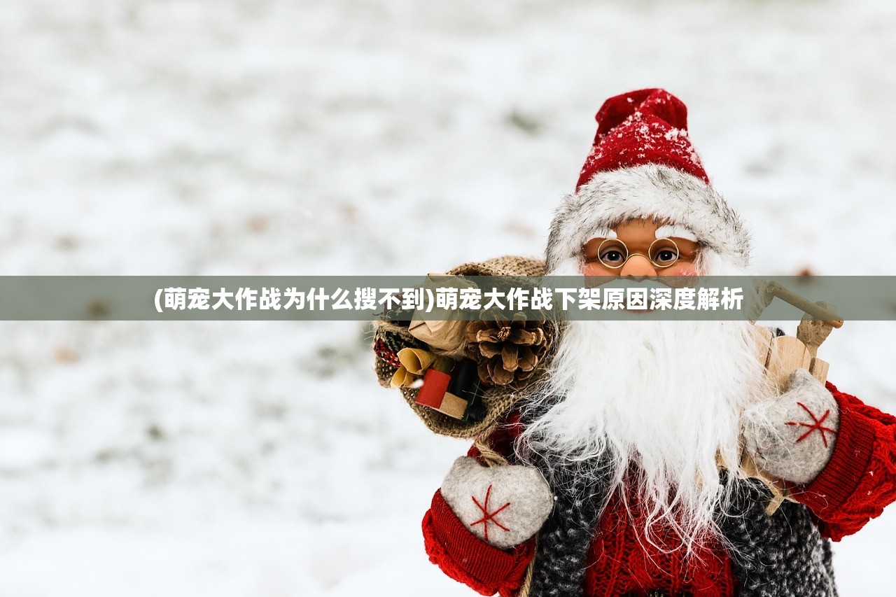 (萌宠大作战为什么搜不到)萌宠大作战下架原因深度解析