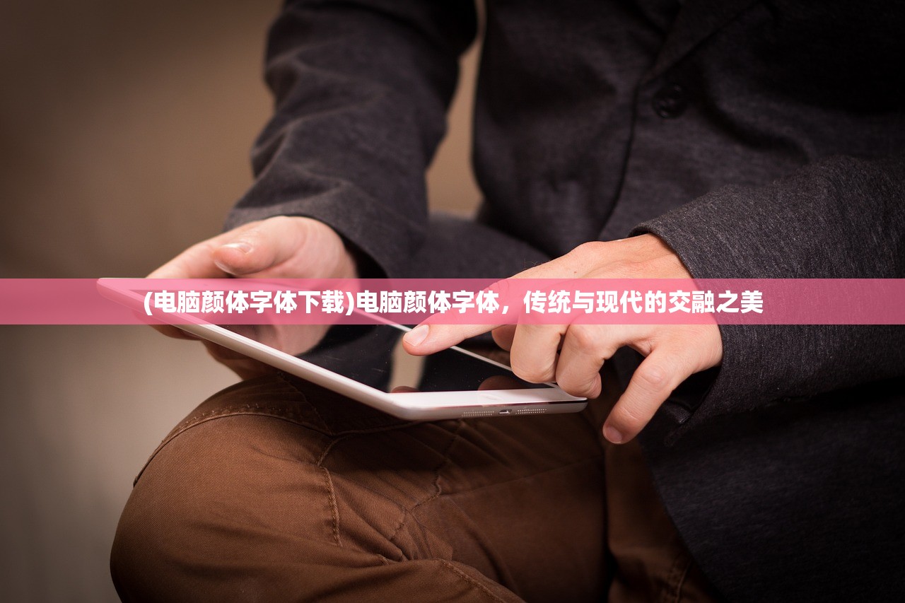 (电脑颜体字体下载)电脑颜体字体，传统与现代的交融之美
