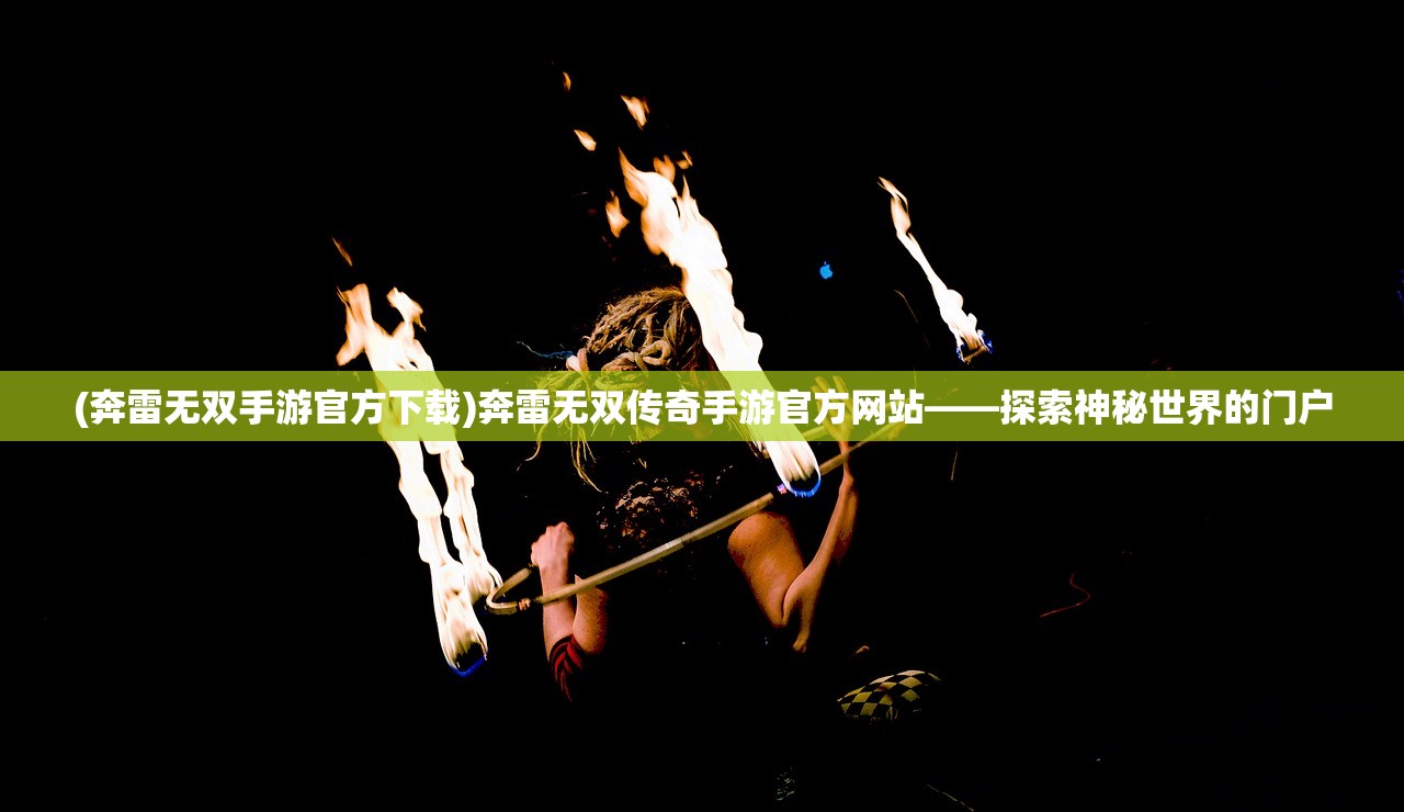 (奔雷无双手游官方下载)奔雷无双传奇手游官方网站——探索神秘世界的门户