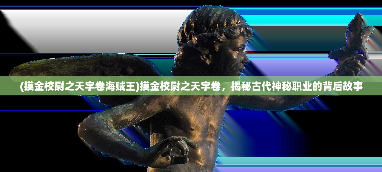 (摸金校尉之天字卷海贼王)摸金校尉之天字卷，揭秘古代神秘职业的背后故事