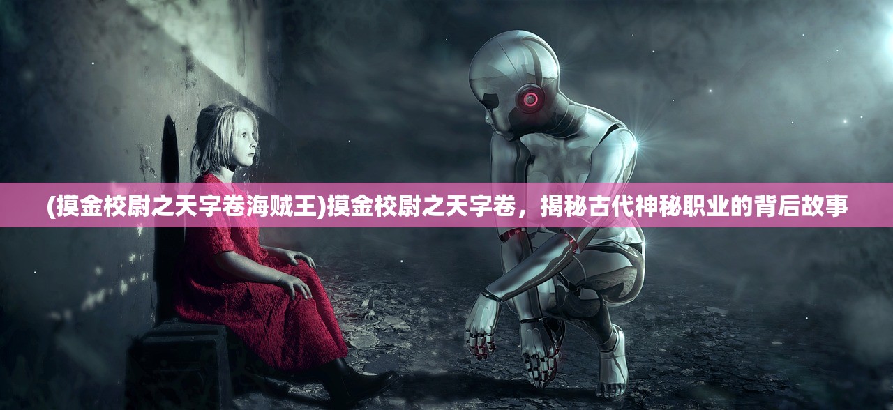 (摸金校尉之天字卷海贼王)摸金校尉之天字卷，揭秘古代神秘职业的背后故事