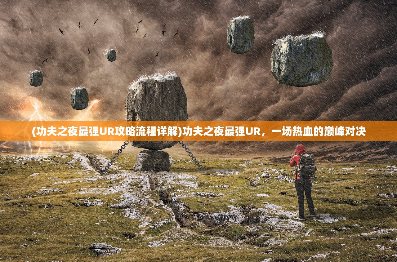 (功夫之夜最强UR攻略流程详解)功夫之夜最强UR，一场热血的巅峰对决