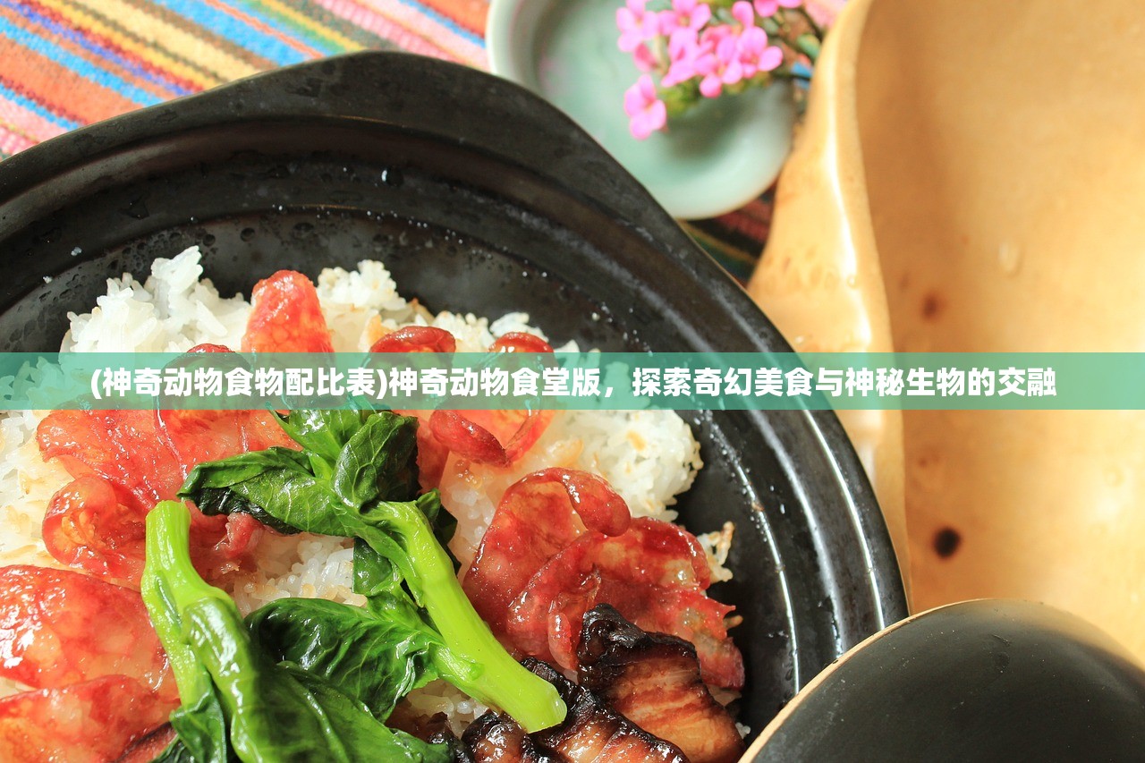 (神奇动物食物配比表)神奇动物食堂版，探索奇幻美食与神秘生物的交融