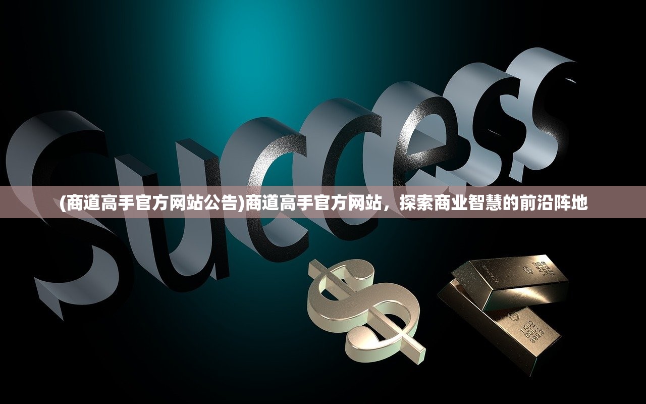 (商道高手官方网站公告)商道高手官方网站，探索商业智慧的前沿阵地