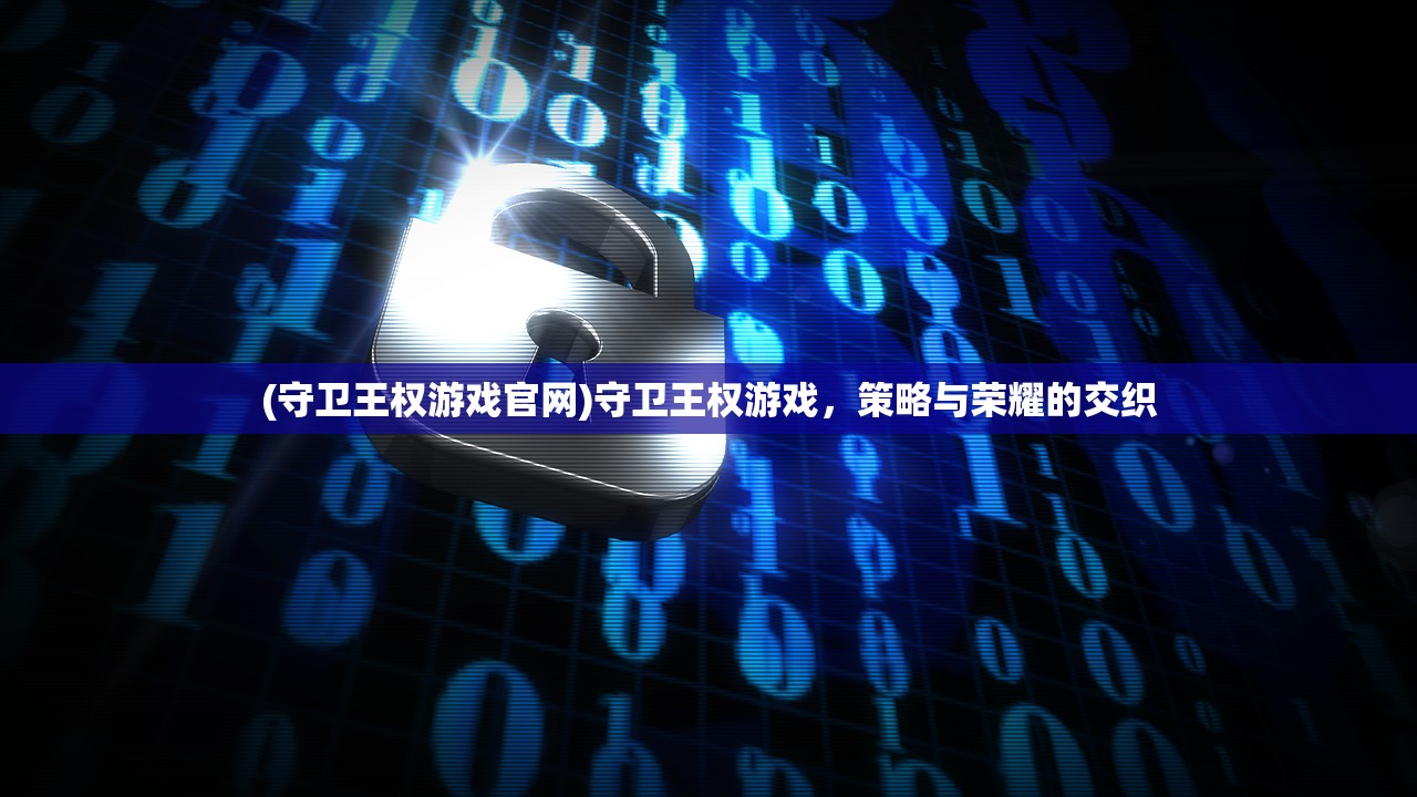 (守卫王权游戏官网)守卫王权游戏，策略与荣耀的交织